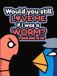 Cover image for Would you still love me if I was a worm ❤️🪱?